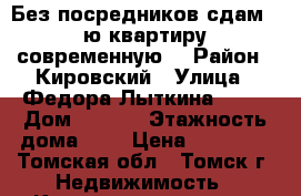 Без посредников сдам 2-ю квартиру современную. › Район ­ Кировский › Улица ­ Федора Лыткина 12/1 › Дом ­ 12/1 › Этажность дома ­ 6 › Цена ­ 20 000 - Томская обл., Томск г. Недвижимость » Квартиры аренда   . Томская обл.